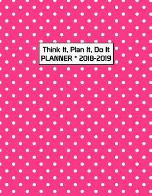 Think It, Plan It, Do It Planner 2018-2019: Teacher Student Academic Planner 2018 - 2019 Daily Weekly Monthly Calendar Organizer