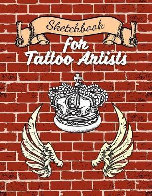 Sketchbook for Tattoo Artists: 8.5 X 11 Art Sketchbook Notebook, Sketch Journal or Work Diary Unique Tattoo Workbook for Tattoo Artists