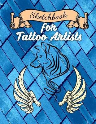 Sketchbook for Tattoo Artists: 8.5 X 11 Art Sketchbook Notebook, Sketch Journal or Work Diary Unique Tattoo Workbook for Tattoo Artists