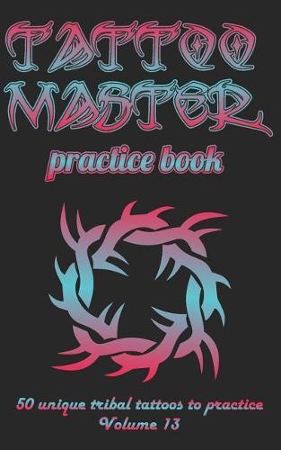 Tattoo Master practice book - 50 unique tribal tattoos to practice: 5  x 8 (12.7 x 20.32 cm) size pages with 3 dots per inch to practice with real hand-drawn tattoos. Tattoo drawing album for new tattoo artists to get more professional