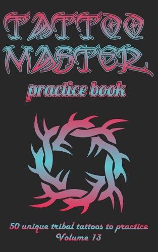 Tattoo Master practice book - 50 unique tribal tattoos to practice: 5  x 8 (12.7 x 20.32 cm) size pages with 3 dots per inch to practice with real hand-drawn tattoos. Tattoo drawing album for new tattoo artists to get more professional