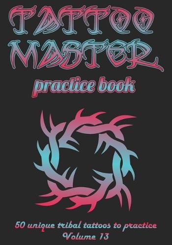 Tattoo Master practice book - 50 unique tribal tattoos to practice: 7  x 10 (17.78 x 25.4 cm) size pages with 3 dots per inch to practice with real hand-drawn tattoos. Tattoo drawing album for new tattoo artists to get more professional