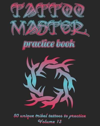 Tattoo Master practice book - 50 unique tribal tattoos to practice: 8  x 10 (20.32 x 25.4 cm) size pages with 3 dots per inch to practice with real hand-drawn tattoos. Tattoo drawing album for new tattoo artists to get more professional