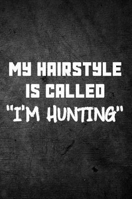 My Hairstyle Is Called I'm Hunting: Funny Hunting Journal For Hunters: Blank Lined Notebook For Hunt Season o Write Notes & Writing