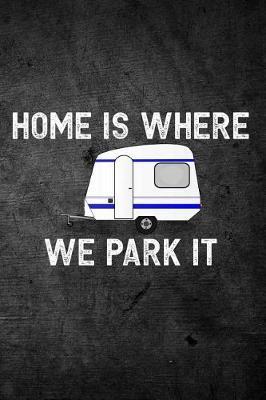 Home Is Where We Park It: Funny Camping Journal: Blank Lined Notebook For Campers To Write Notes & Writing