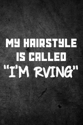 My Hairstyle Is Called I'm RVing: Funny Camping Journal: Blank Lined Notebook for Campers to Write Notes & Writing
