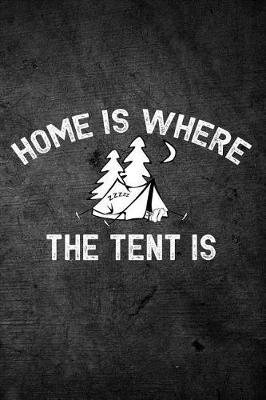 Home Is Where The Tent Is: Funny Camping Journal: Blank Lined Notebook For Campers To Write Notes & Writing
