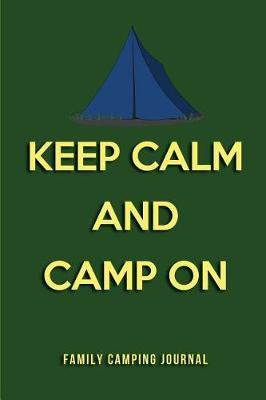Keep Calm and Camp on Family Camping Journal: Blank Lined Camping Journals to Write in (6x9) 110 Pages, Gifts for Men, Women and Families Who Love Camping, Hiking and Outdoor Adventure