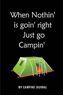 When Nothin' is goin' right Just go Campin' My Camping Journal: Blank Lined Camping Journals to write in (6x9) 110 pages, Gifts for men, women and families who love Camping, Hiking and Outdoor Adventure