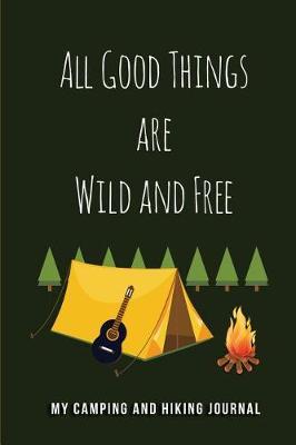 All Good Things are Wild and Free - My Camping and Hiking Journal: Blank Lined Camping Journals to write in (6 x9 ) 110 pages, Gifts for men, women and families who love Camping, Hiking and Outdoor Adventure