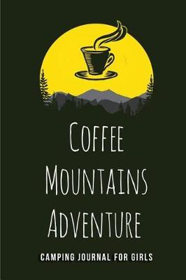 Coffee Mountains Adventure - Camping Journal for Girls: Blank Lined Camping Journals to Write in (6 x9 ) 110 Pages, Gifts for Men, Women and Families Who Love Camping, Hiking and Outdoor Adventure
