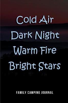 Cold Air Dark Night Warm Fire Bright Stars - Family Camping Journal: Blank Lined Camping Journals to Write in (6 x9 ) 110 Pages, Gifts for Men, Women and Families Who Love Camping, Hiking and Outdoor Adventure