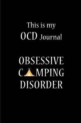 This Is My Ocd Journal - Obsessive Camping Disorder: Blank Lined Camping Journals to Write in (6 x9 ) 110 Pages, Gifts for Men, Women and Families Who Love Camping, Hiking and Outdoor Adventure