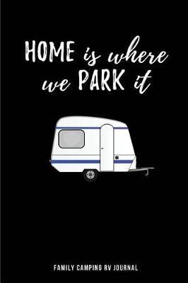 Home Is Where We Park It Family Camping RV Journal: Blank Lined Camping Journals to Write in (6x9) 110 Pages, Gifts for Men, Women and Families Who Love Camping, Hiking and Outdoor Adventure