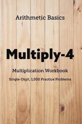 Arithmetic Basics Multiply-4 Multiplication Workbooks, Single-Digit, 1,000 Practice Problems