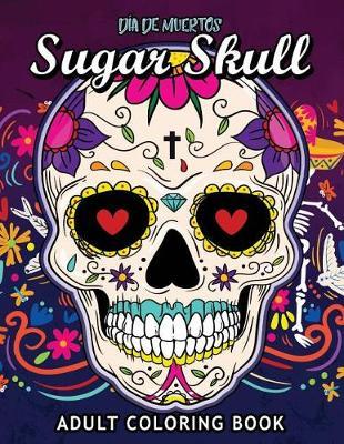 Sugar Skull Dia De Muertos: Adults Coloring Book for Stress Relieving