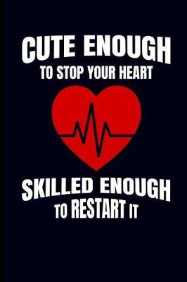 Cute Enough to Stop Your Heart Skilled Enough to Restart It: Nurse Journal Notebook