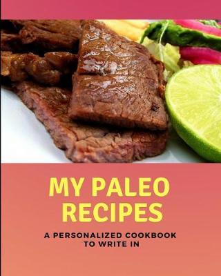 My Paleo Recipes - A Personalized Cookbook to Write in: Blank Recipe Book for Those Who Eat a Paleo Diet