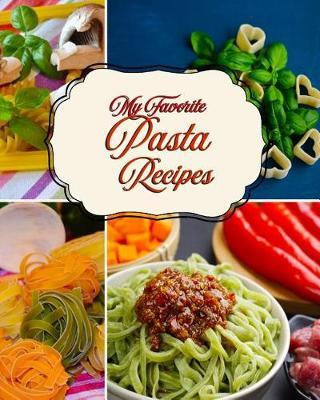 My Favorite Pasta Recipes: For Keeping All My Pasta Goodies Close at Hand