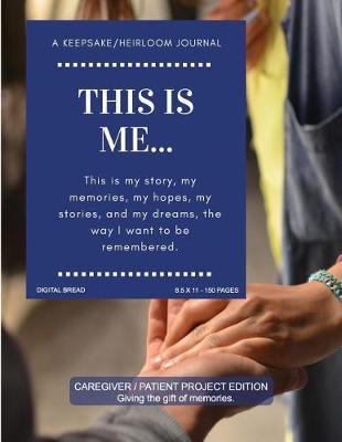 This Is Me... a Keepsake/Heirloom Journal: Caregiver Patient Project Edition - Giving the Gift of Memories. This Is My Story, My Memories, My Hopes, and My Dreams, the Way I Want to Be Remembered