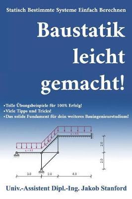 Baustatik leicht gemacht!: Statisch Bestimmte Systeme Einfach Berechnen