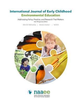 International Journal of Early Childhood Environmental Education (IJECEE) Volume 6, Number 1: Addressing Policy, Practice, and Research That Matters