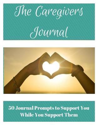 The Caregiver's Journal: 50 Journal Prompts to Support You While You Support Them