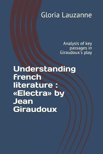 Understanding french literature: Electra by Jean Giraudoux: Analysis of key passages in Giraudoux's play
