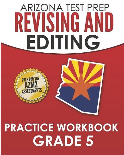 ARIZONA TEST PREP Revising and Editing Practice Workbook Grade 5: Preparation for the AzMERIT English Language Arts Tests