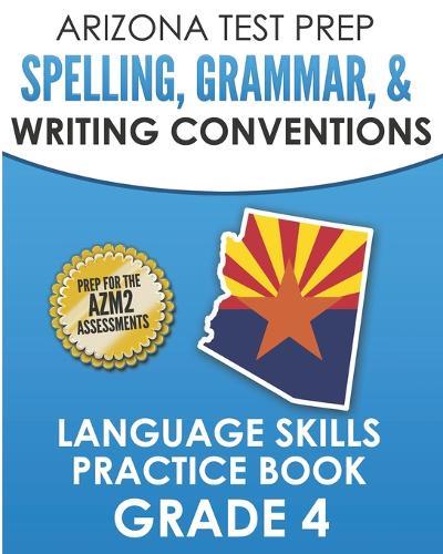 ARIZONA TEST PREP Spelling, Grammar, & Writing Conventions Grade 4: Language Skills Practice Book