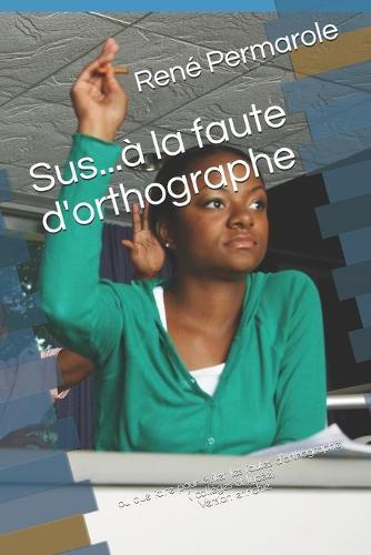 Sus...a la faute d'orthographe: ou que faire pour eviter les fautes d'orthographe