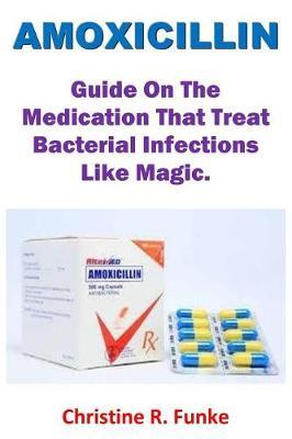 Amoxicillin: Guide on the Medication That Treat Bacterial Infections Like Magic.