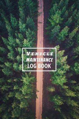 Vehicle Maintenance Log Book: The Repair or Maintenance Service Record and Tracker for Car, Truck, Motorcycle or Other Automotive - Green Road Edition