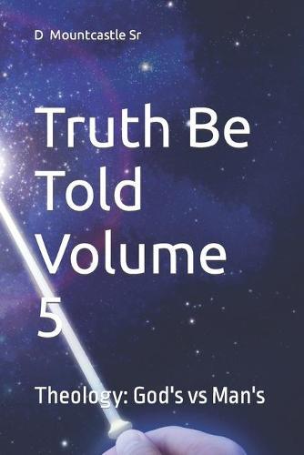 Truth Be Told Volume 5: Theology: God's vs Man's
