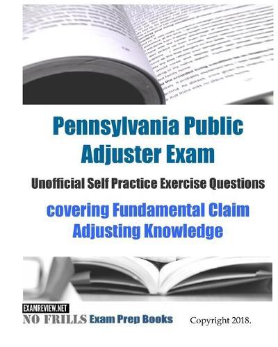 Pennsylvania Public Adjuster Exam Unofficial Self Practice Exercise Questions: covering Fundamental Claim Adjusting Knowledge