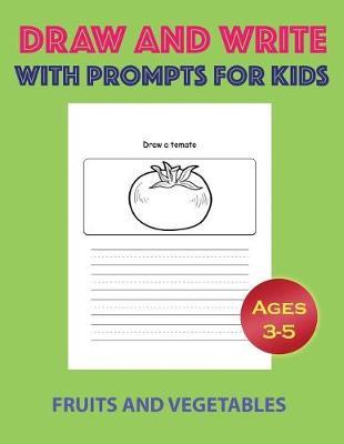 Draw and Write with Prompts for Kids-Fruits and Vegetables: Half Blank and Half Lined Drawing and Writing Journal