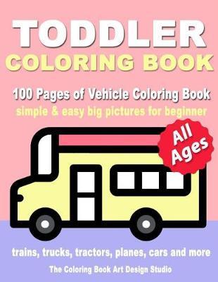Toddler Coloring Book: Coloring Books for Toddlers: Simple & Easy Big Pictures Trucks, Trains, Tractors, Planes and Cars Coloring Books for Kids, Vehicle Coloring Book Activity Books for Preschooler All Ages 1-3, 2-4, 3-5