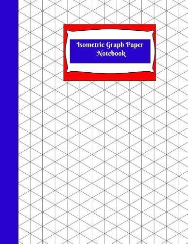 Isometric Graph Paper Notebook: Isometric Graph Paper Notebook: R-Blue Grid of Equilateral Triangles, Use for All 3D Designs Like Architecture, Landscaping, 3D Printer Projects and Maths Geometry