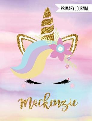 MacKenzie Unicorn Primary Journal: Personalized Magical Unicorn Journals for Girls - The Perfect Diary Gift for K-2 Girl Write & Draw Notebook Storytelling Journal