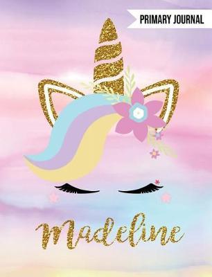 Madeline Unicorn Primary Journal: Personalized Magical Unicorn Journals for Girls - The Perfect Diary Gift for K-2 Girl Write & Draw Notebook Storytelling Journal