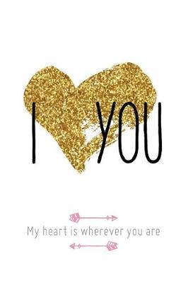 I Love You My Heart Is Wherever You Are: Holiday Gift Notebook Journal for Women, Men, Boyfriends and Girlfriends