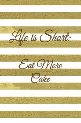 Life Is Short: Eat More Cake: Gold Stripes Notebook Journal for Women and Girls
