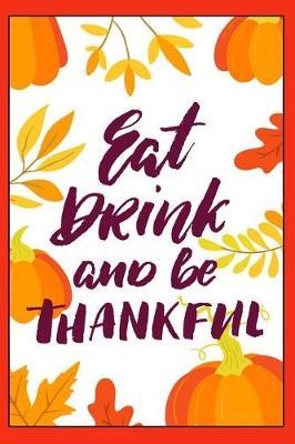 Eat Drink and Be Thankful: Holiday Keepsake Notebook for Family and Friends