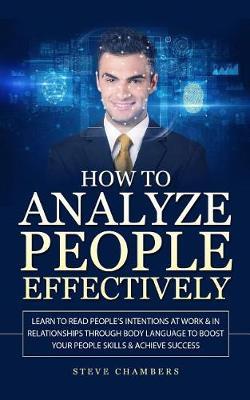 How to Analyze People Effectively: Learn to Read People's Intentions at Work & In Relationships through Body Language to Boost your People Skills & Achieve Success (Psychology, Persuasion, Influence)