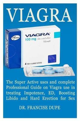 Viagra: The Super Active Uses and Complete Professional Guide on Viagra Use in Treating Impotence, Ed, Boosting Libido and Hard Erection for Sex