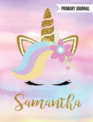 Samantha Unicorn Primary Journal: Custom Unicorn Journal - Personalized Notebook - Custom Name Notebook - Wide Ruled Journal - Journals to Write in for Girls
