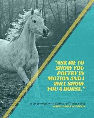 Horse Lovers Notebook: ask Me to Show You Poetry in Motion and I Will Show You a Horse.  - 185 Lined Pages with Quotes for Horse Folks