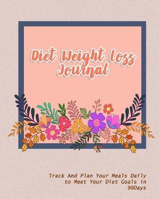 Diet Weight Loss Journal: Track And Plan Your Meals Daily to Meet Your Diet Goals in 90Days