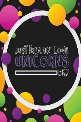 Just Freakin' Love Unicorns Journal: Unicorns Notebook college ruled, 200 page, full-width lined, 6x9 inch