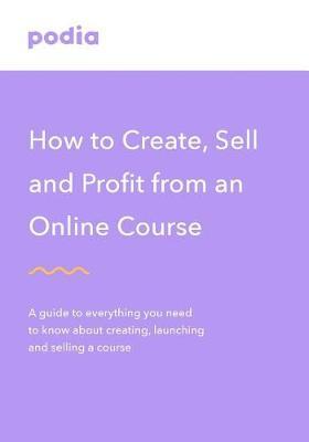 How to create and sell online courses - Podia: A guide to everything you need to know about creating, launching and selling a course